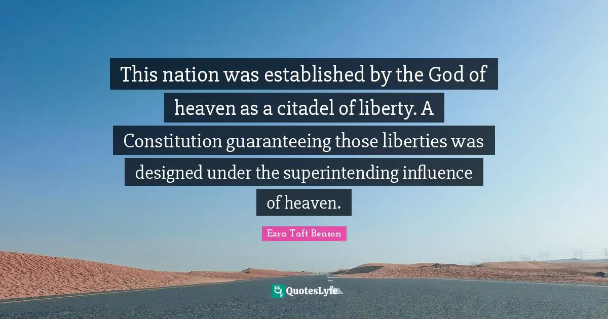 This nation was established by the God of heaven as a citadel of liberty. A Constitution guaranteeing those liberties was designed under the superintending influence of heaven.