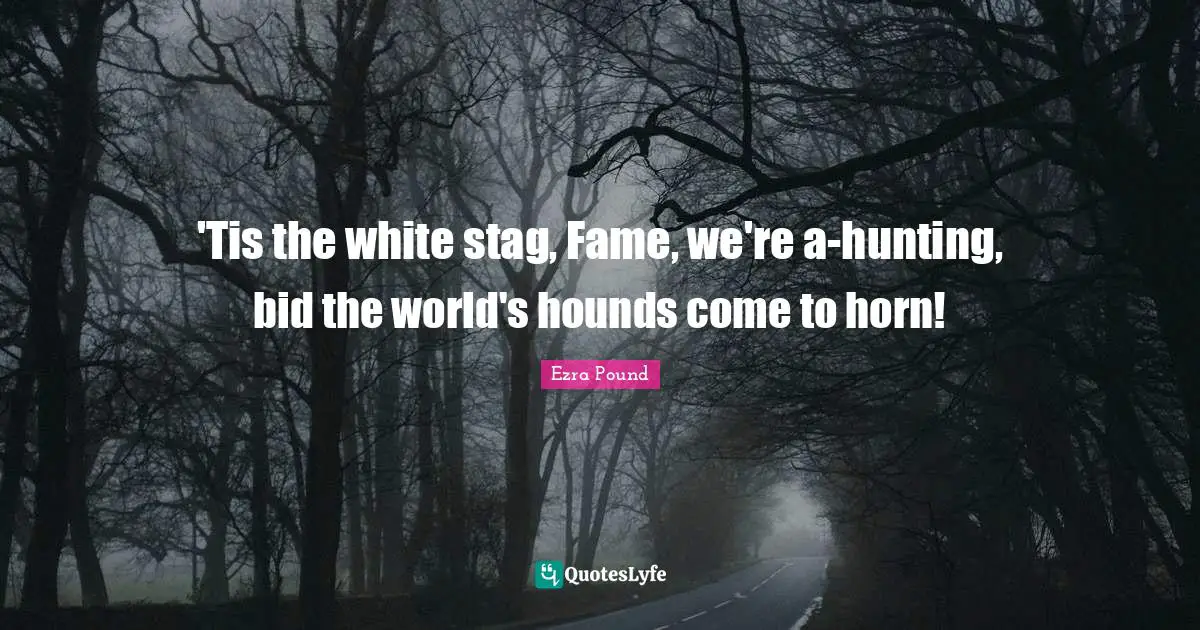 Fame Quotes: "'Tis the white stag, Fame, we're a-hunting, bid the world's hounds come to horn!"