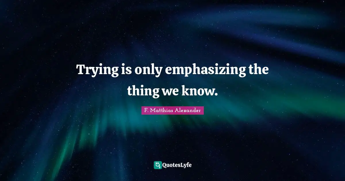 Trying is only emphasizing the thing we know.