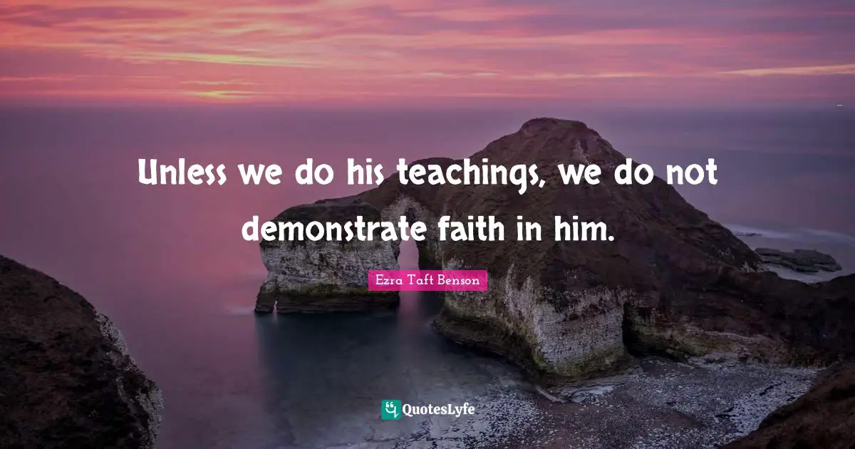 Unless we do his teachings, we do not demonstrate faith in him.
