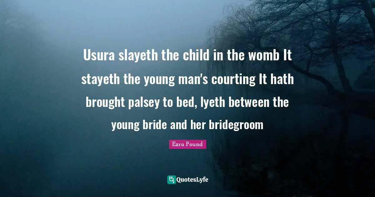 Usura slayeth the child in the womb It stayeth the young man's courting It hath brought palsey to bed, lyeth between the young bride and her bridegroom