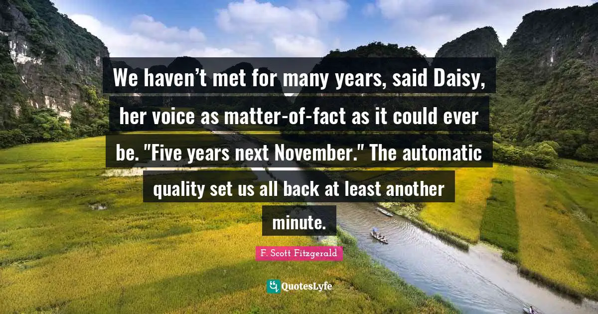 November Quotes: "We haven’t met for many years, said Daisy, her voice as matter-of-fact as it could ever be. "Five years next November." The automatic quality set us all back at least another minute."