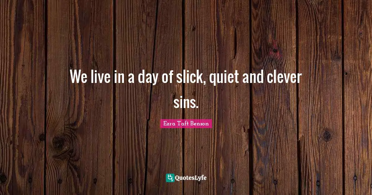 We live in a day of slick, quiet and clever sins.
