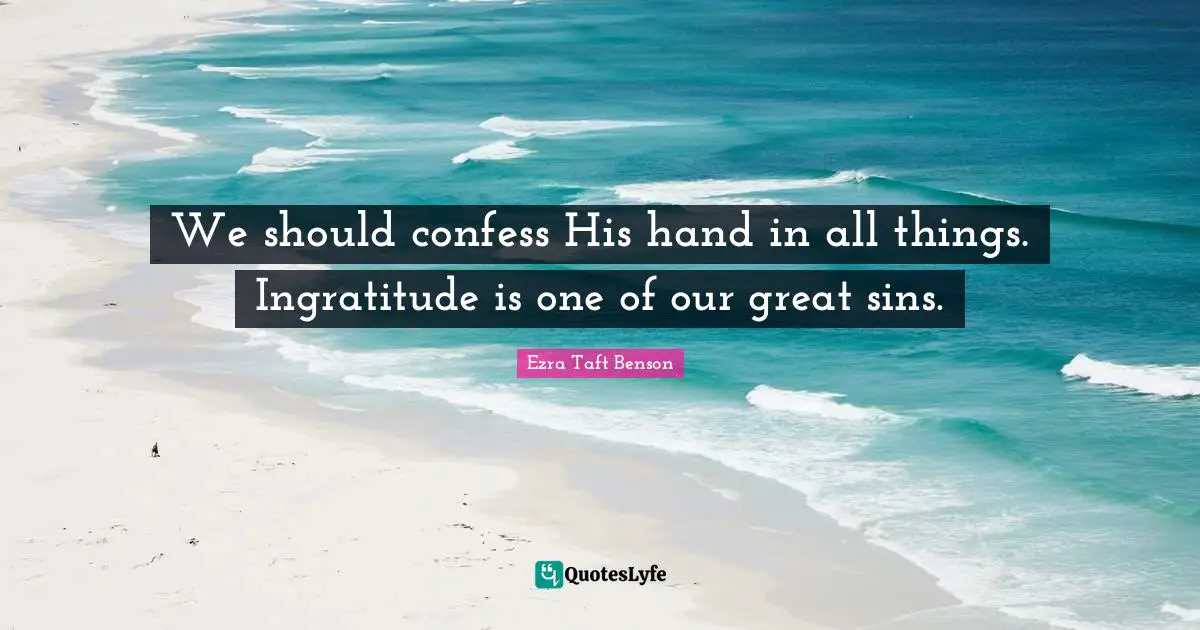 We should confess His hand in all things. Ingratitude is one of our great sins.