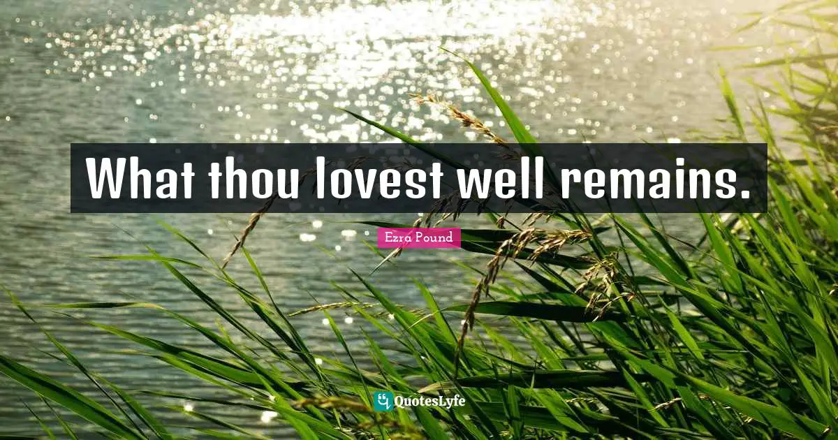 What thou lovest well remains.