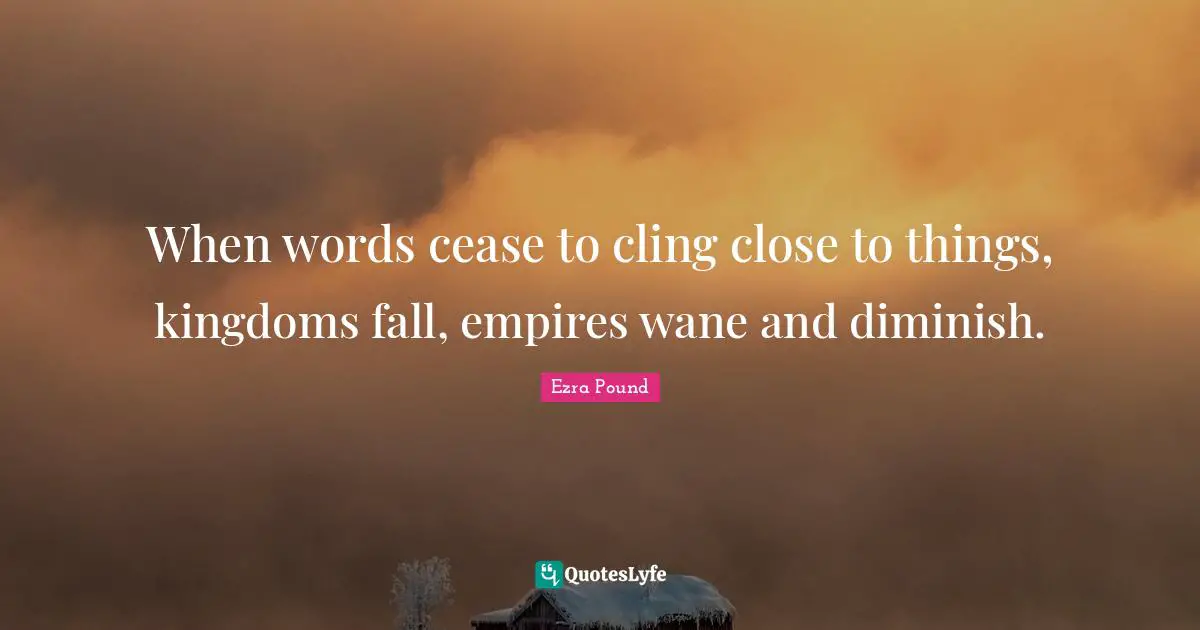 Diminish Quotes: "When words cease to cling close to things, kingdoms fall, empires wane and diminish."