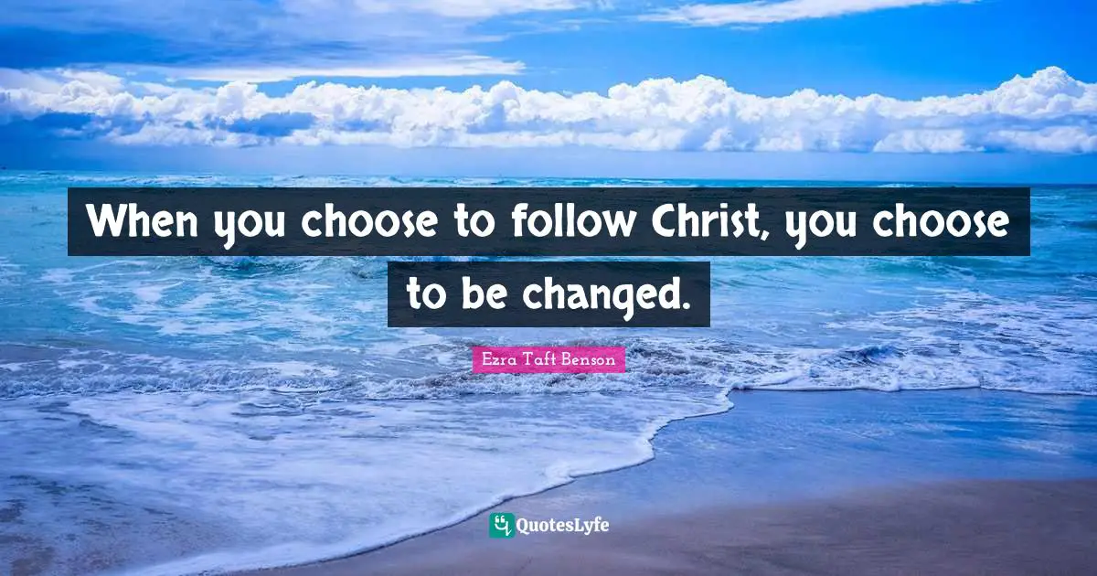 When you choose to follow Christ, you choose to be changed.