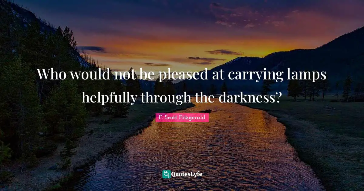 Who would not be pleased at carrying lamps helpfully through the darkness?