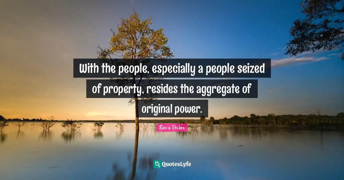 With the people, especially a people seized of property, resides the aggregate of original power.