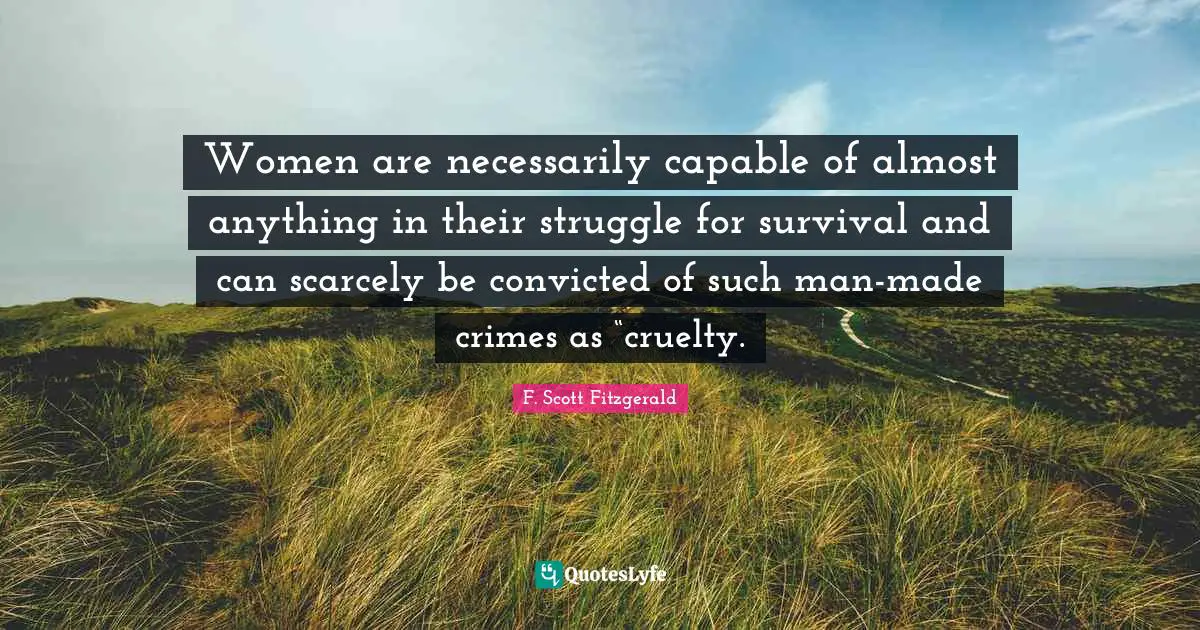 Women are necessarily capable of almost anything in their struggle for survival and can scarcely be convicted of such man-made crimes as “cruelty.