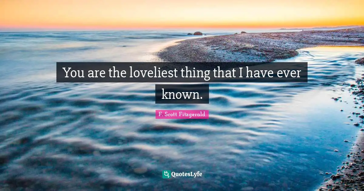 You are the loveliest thing that I have ever known.