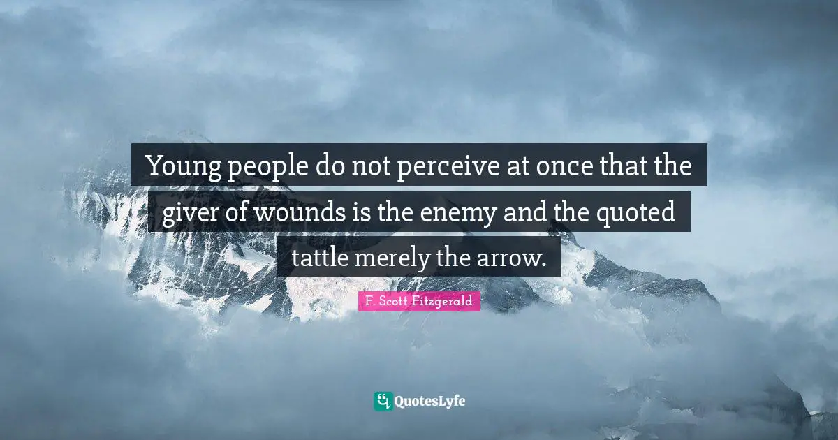 Young people do not perceive at once that the giver of wounds is the enemy and the quoted tattle merely the arrow.