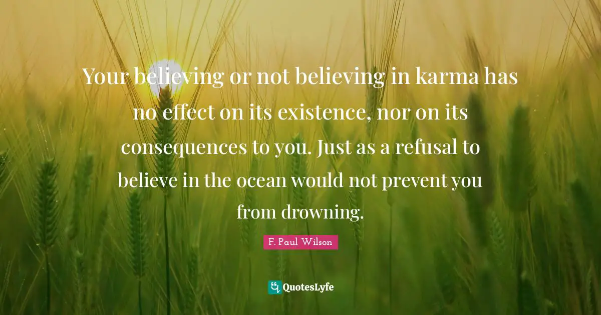 Your believing or not believing in karma has no effect on its existence, nor on its consequences to you. Just as a refusal to believe in the ocean would not prevent you from drowning.