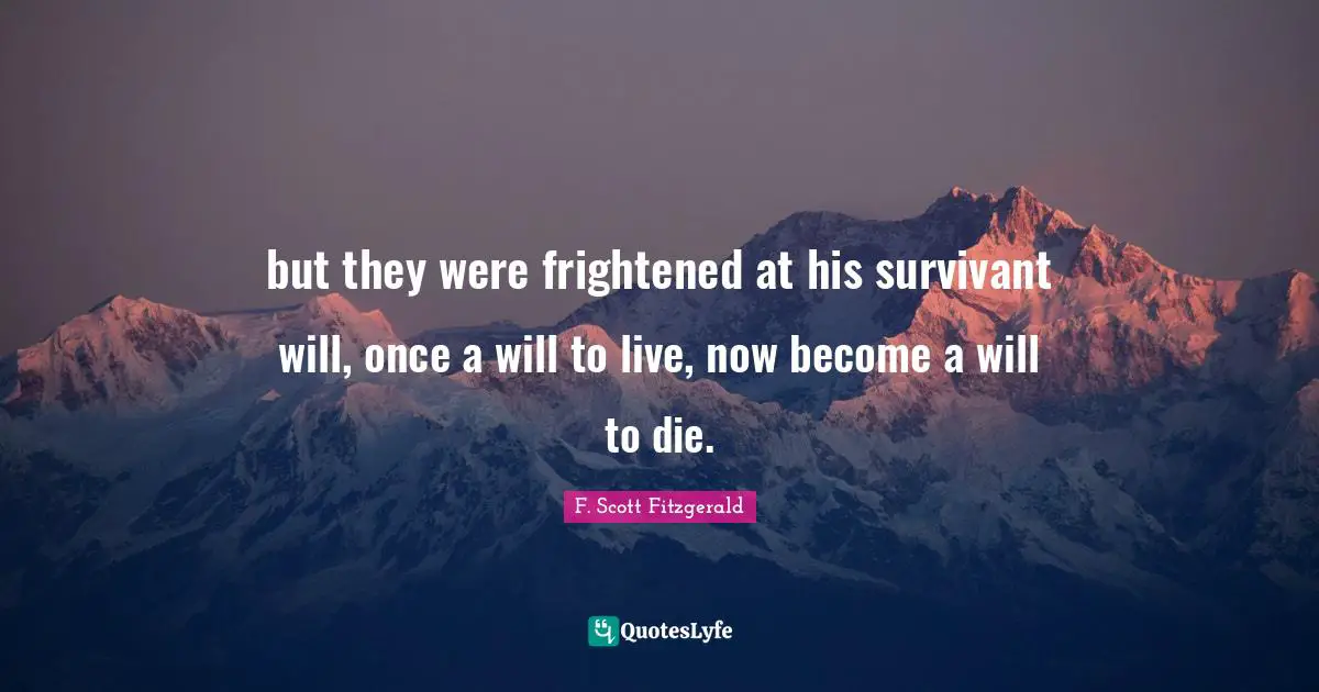 but they were frightened at his survivant will, once a will to live, now become a will to die.