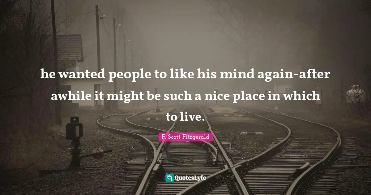 he wanted people to like his mind again-after awhile it might be such a nice place in which to live.