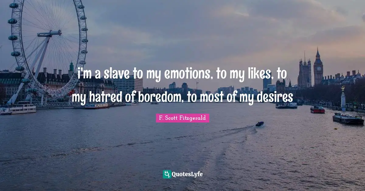 i'm a slave to my emotions, to my likes, to my hatred of boredom, to most of my desires