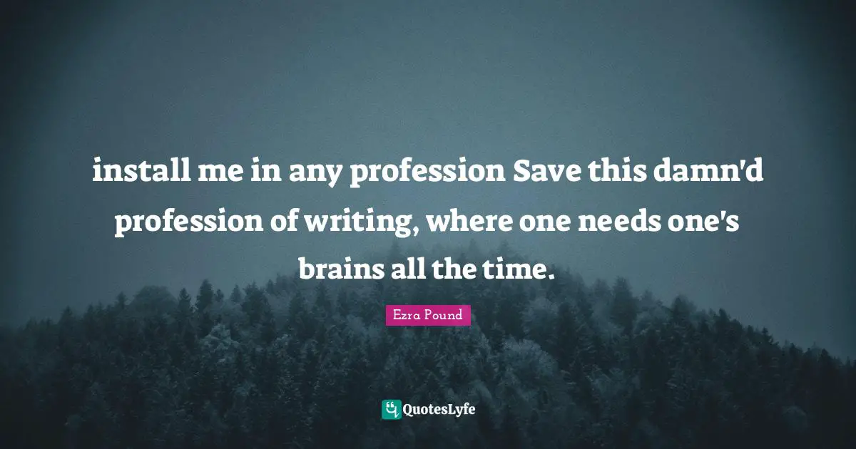 install me in any profession Save this damn'd profession of writing, where one needs one's brains all the time.