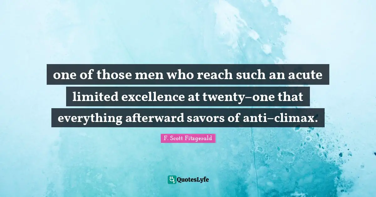 Climax Quotes: "one of those men who reach such an acute limited excellence at twenty−one that everything afterward savors of anti−climax."