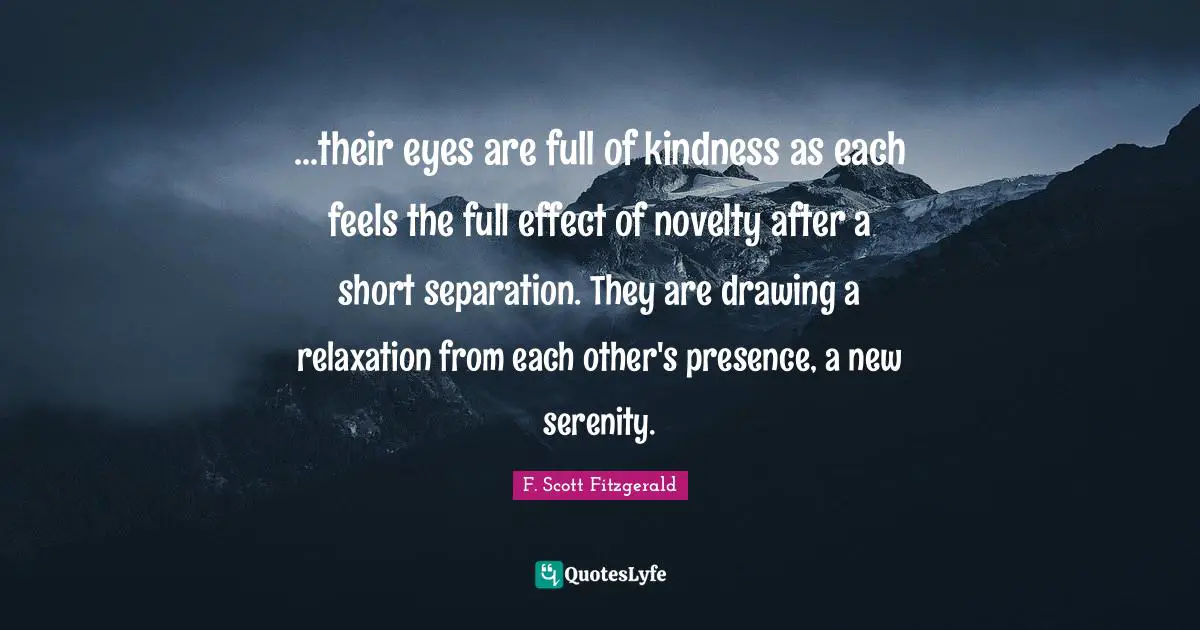 ...their eyes are full of kindness as each feels the full effect of novelty after a short separation. They are drawing a relaxation from each other's presence, a new serenity.