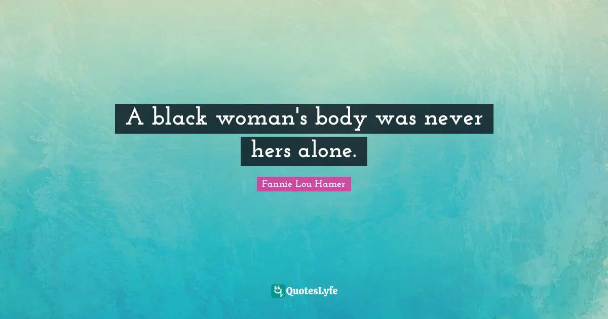Fannie Lou Hamer Quotes: "A black woman's body was never hers alone."