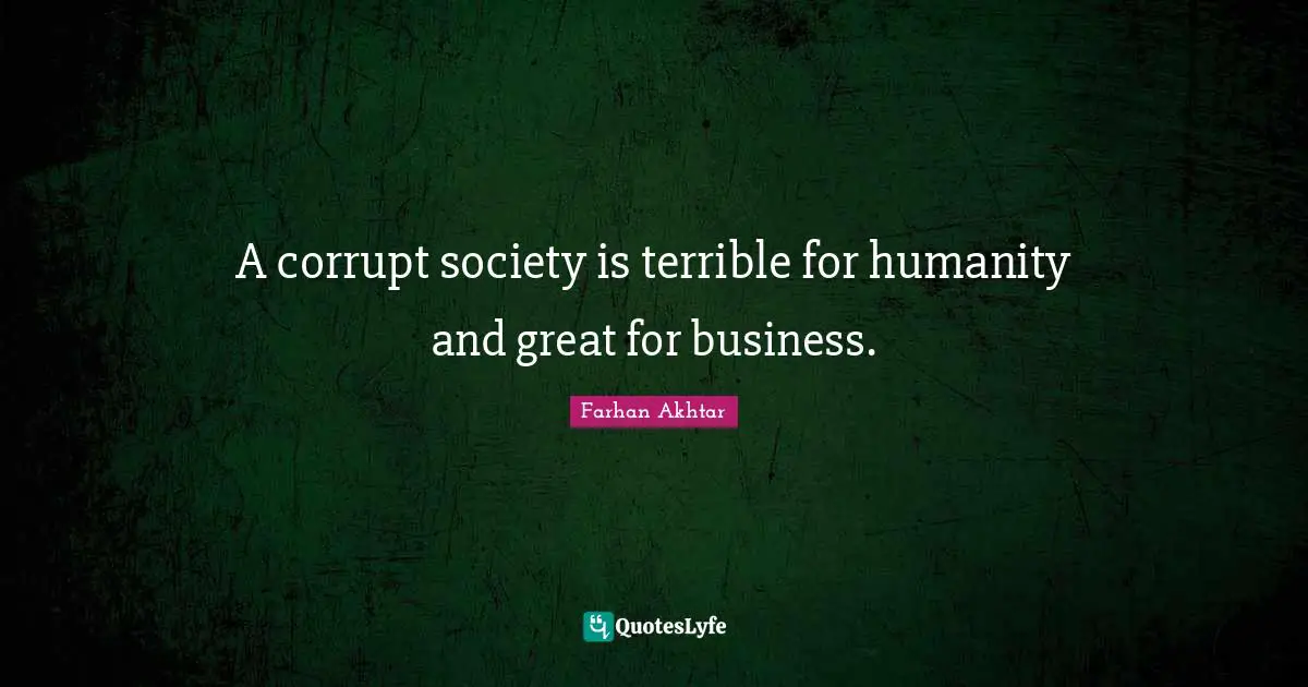 A corrupt society is terrible for humanity and great for business.