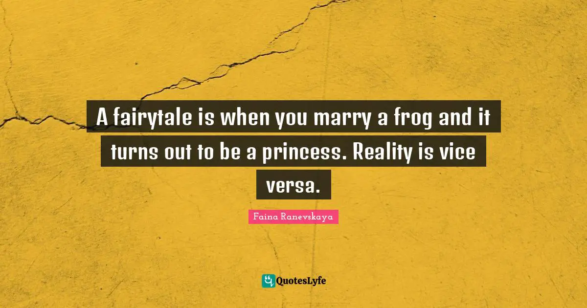 A fairytale is when you marry a frog and it turns out to be a princess. Reality is vice versa.