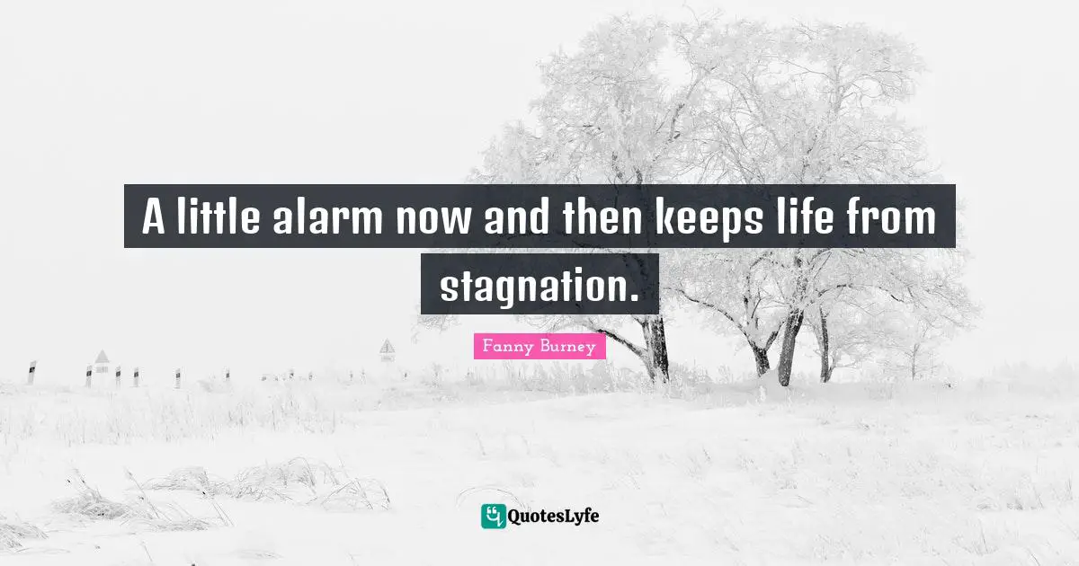 A little alarm now and then keeps life from stagnation.