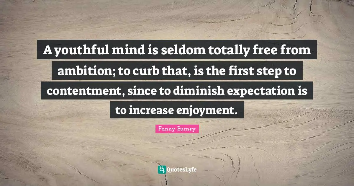 Curb Quotes: "A youthful mind is seldom totally free from ambition; to curb that, is the first step to contentment, since to diminish expectation is to increase enjoyment."