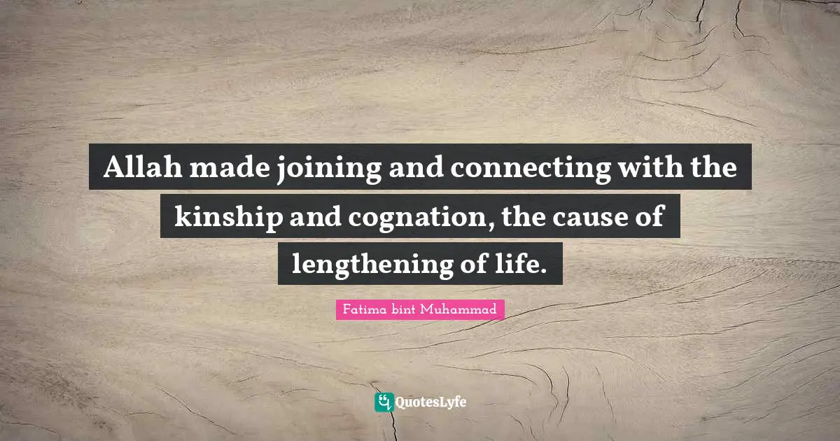 Fatima Bint Muhammad Quotes: "Allah made joining and connecting with the kinship and cognation, the cause of lengthening of life."