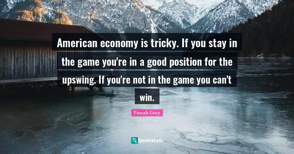 Farrah Gray Quotes: "American economy is tricky. If you stay in the game you're in a good position for the upswing. If you're not in the game you can't win."