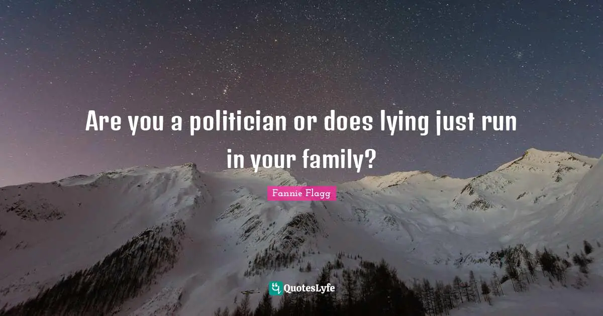 Fannie Flagg Quotes: "Are you a politician or does lying just run in your family?"