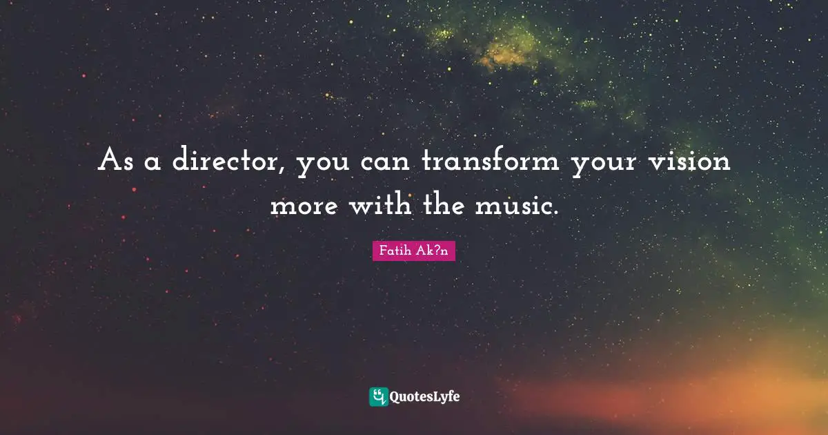 As a director, you can transform your vision more with the music.