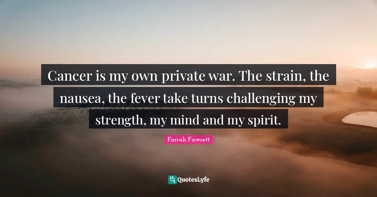 Strain Quotes: "Cancer is my own private war. The strain, the nausea, the fever take turns challenging my strength, my mind and my spirit."