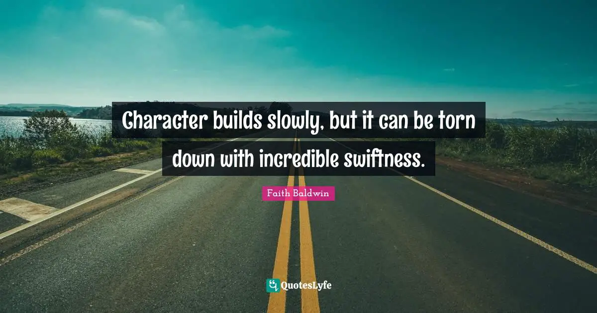 Character builds slowly, but it can be torn down with incredible swiftness.