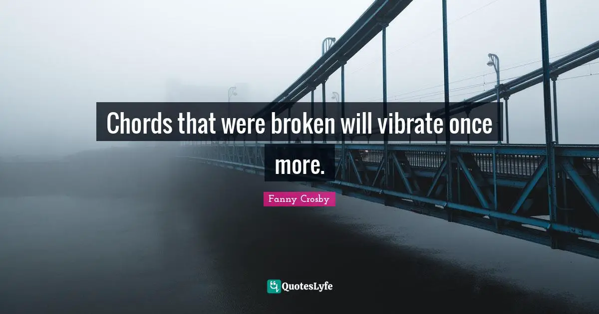 Fanny Crosby Quotes: Chords that were broken will vibrate once more.
