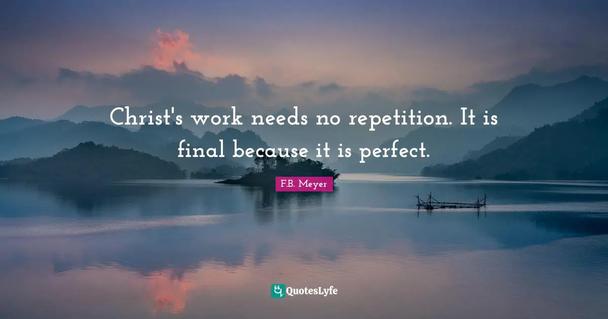 Repetition Quotes: "Christ's work needs no repetition. It is final because it is perfect."
