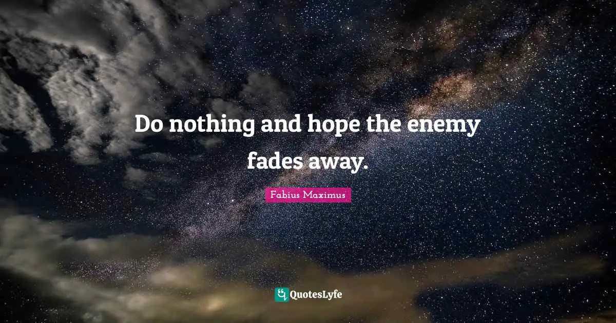 Do nothing and hope the enemy fades away.