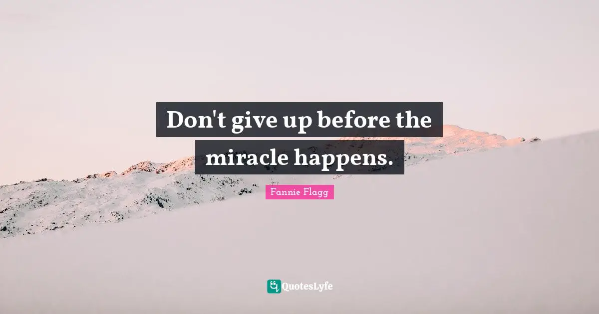 Fannie Flagg Quotes: "Don't give up before the miracle happens."