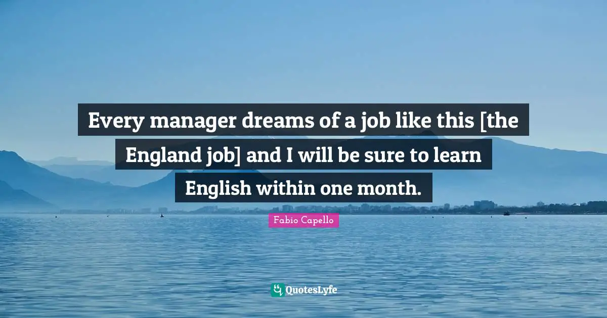 Every manager dreams of a job like this [the England job] and I will be sure to learn English within one month.