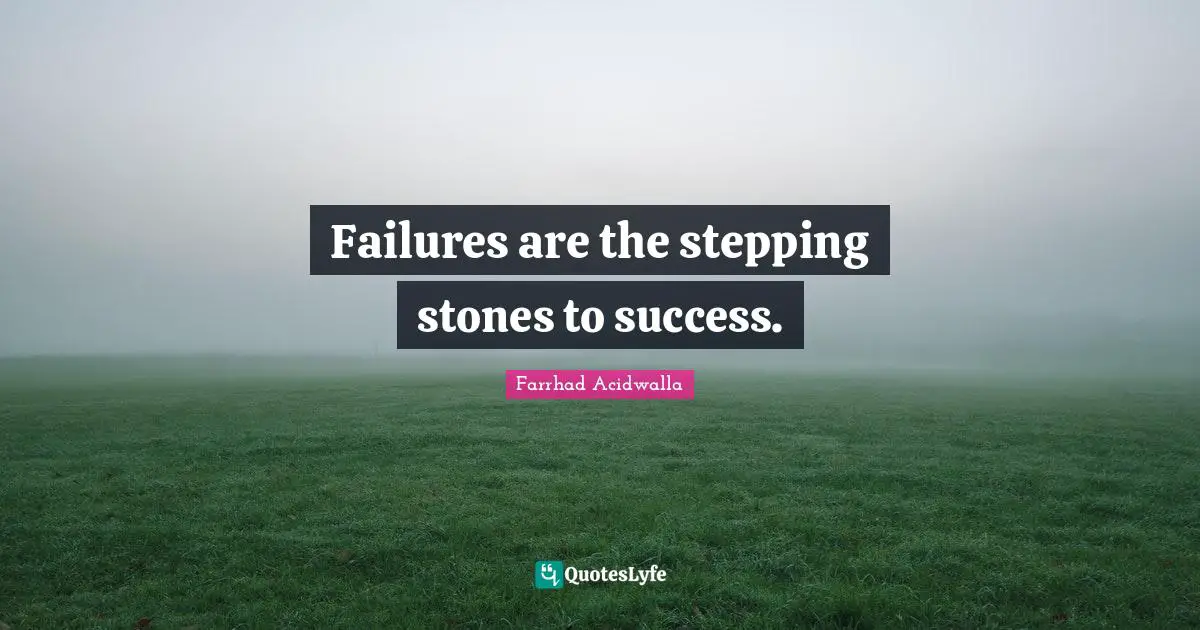 Failures are the stepping stones to success.