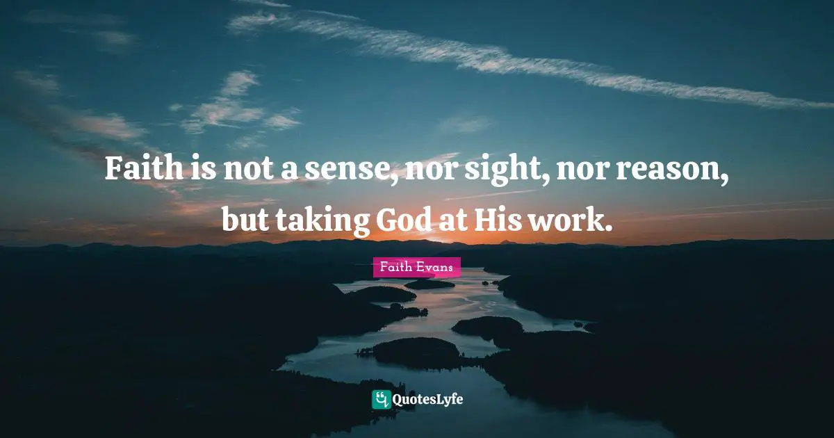 Faith is not a sense, nor sight, nor reason, but taking God at His work.