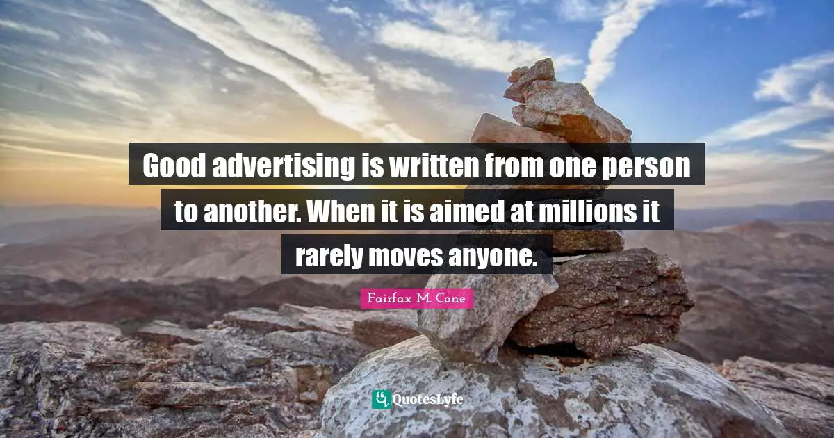 Good advertising is written from one person to another. When it is aimed at millions it rarely moves anyone.