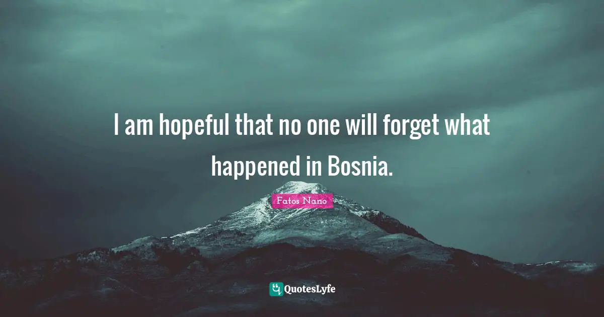 I am hopeful that no one will forget what happened in Bosnia.