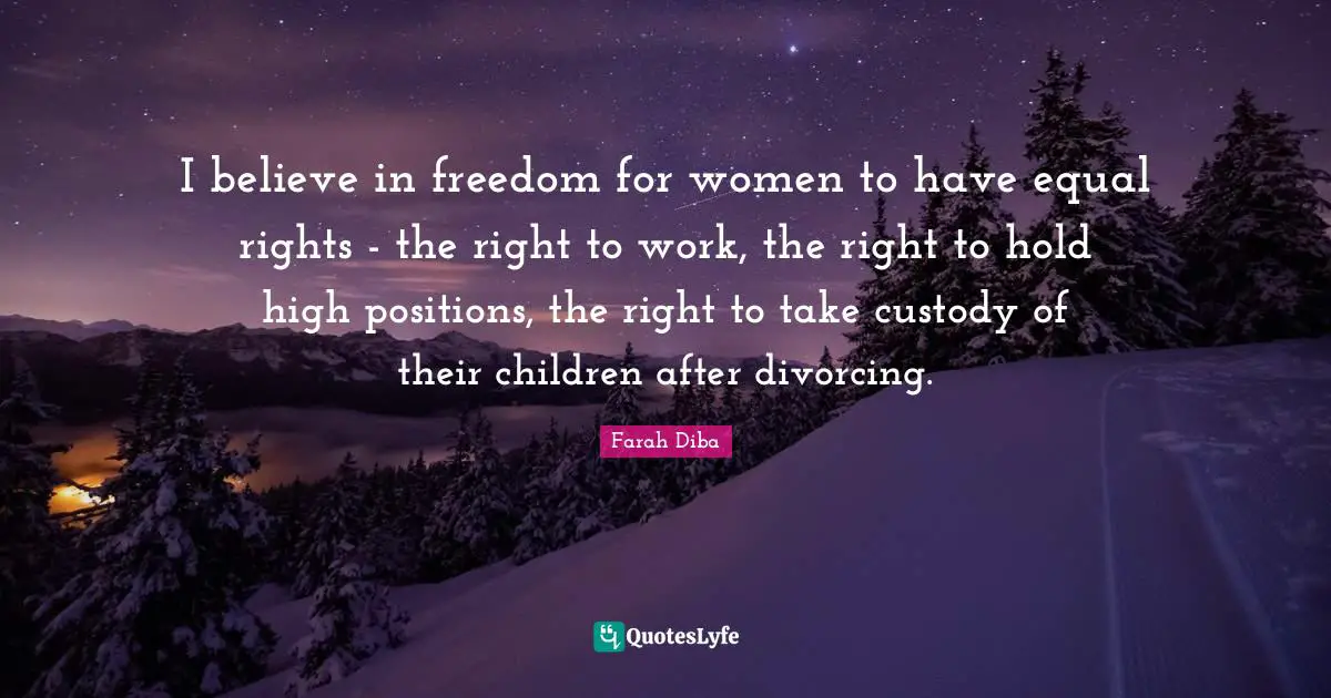Equal Rights Quotes: "I believe in freedom for women to have equal rights - the right to work, the right to hold high positions, the right to take custody of their children after divorcing."