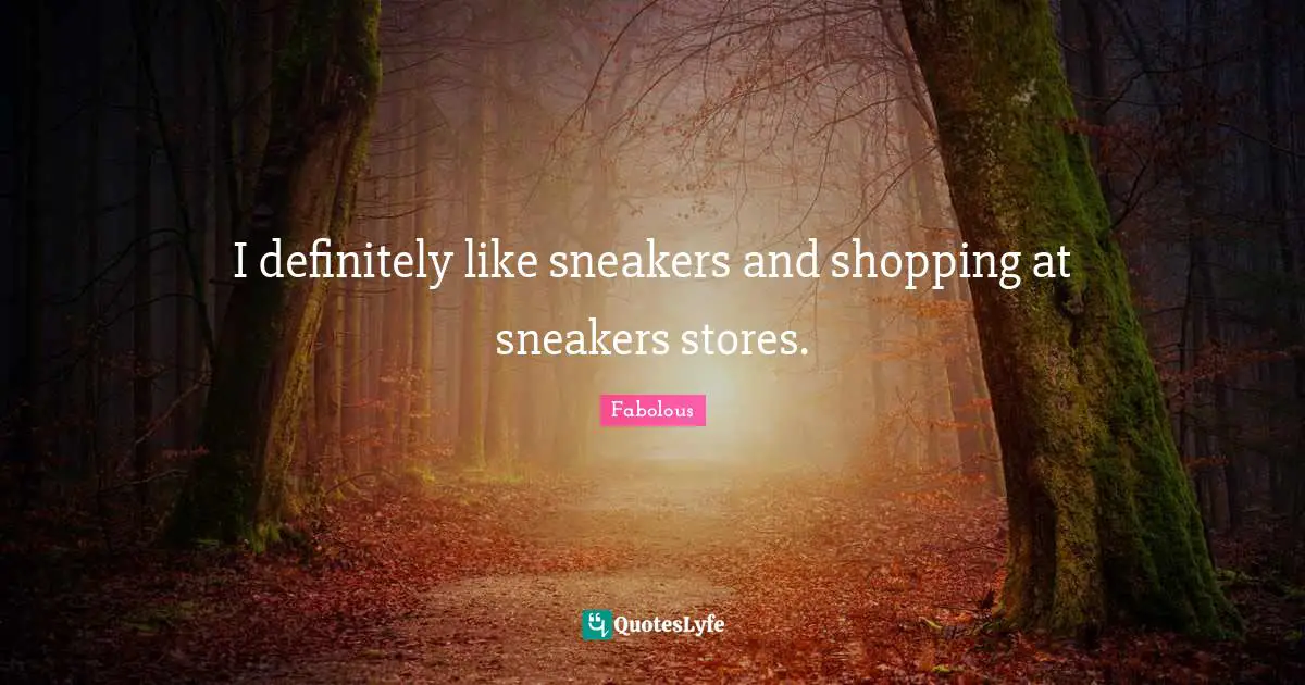 I definitely like sneakers and shopping at sneakers stores.