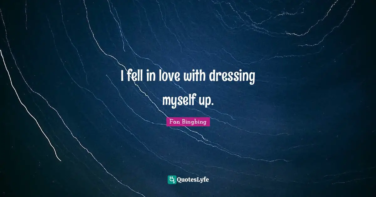 I fell in love with dressing myself up.