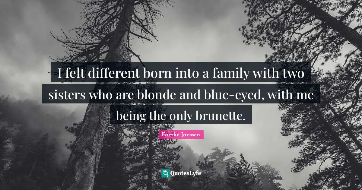 I felt different born into a family with two sisters who are blonde and blue-eyed, with me being the only brunette.