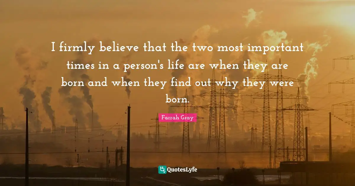 Farrah Gray Quotes: "I firmly believe that the two most important times in a person's life are when they are born and when they find out why they were born."