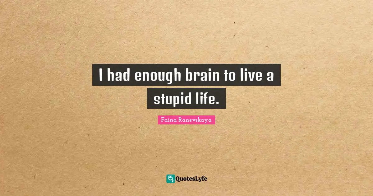 Had Enough Quotes: "I had enough brain to live a stupid life."