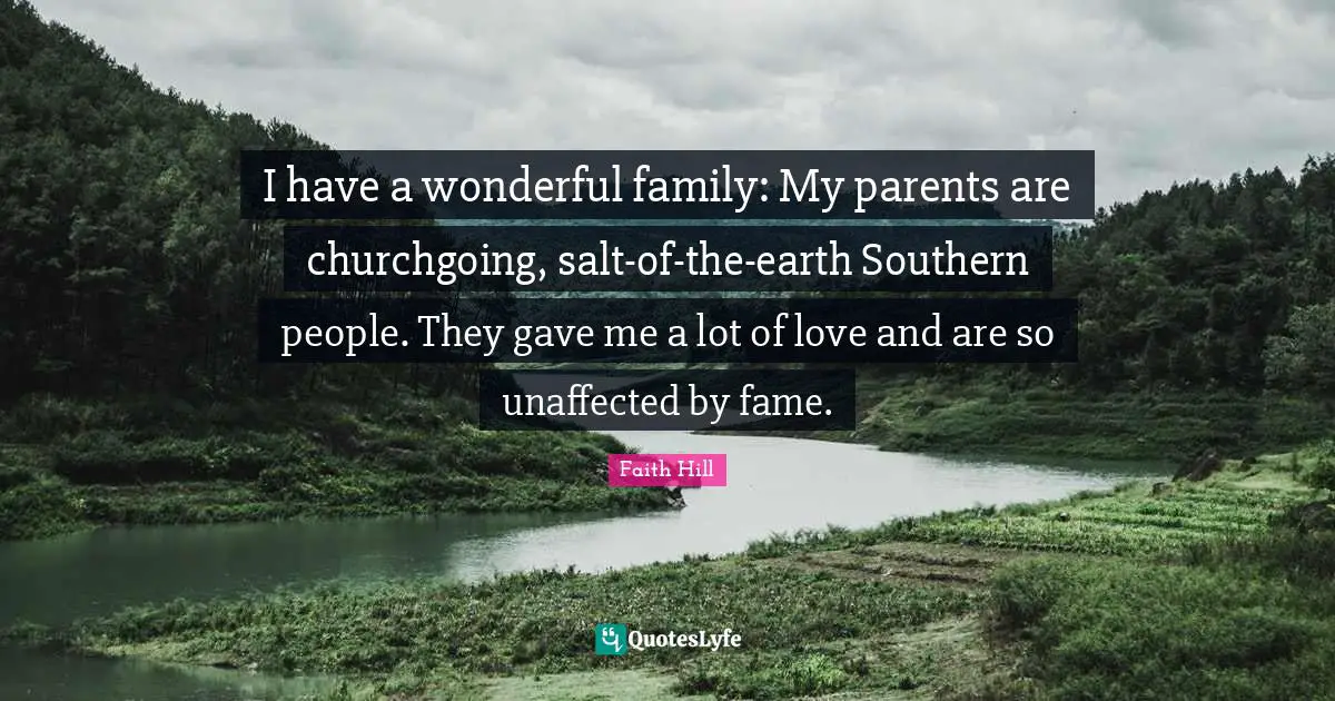 I have a wonderful family: My parents are churchgoing, salt-of-the-earth Southern people. They gave me a lot of love and are so unaffected by fame.